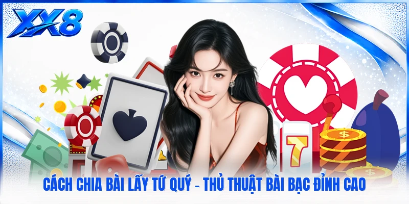 Cách Chia Bài Lấy Tứ Quý - Thủ Thuật Bài Bạc Đỉnh Cao