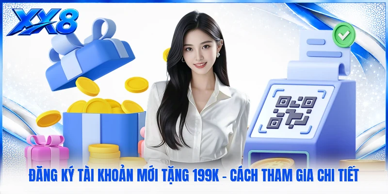 Đăng Ký Tài Khoản Mới Tặng 199K - Cách Tham Gia Chi Tiết