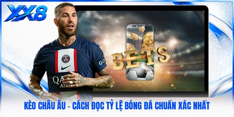 Kèo Châu Âu - Cách Đọc Tỷ Lệ Bóng Đá Chuẩn Xác Nhất