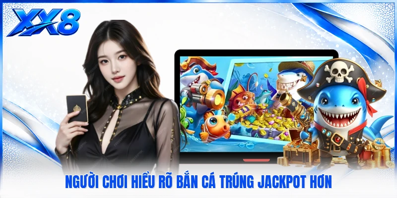 Người chơi hiểu rõ bắn cá trúng jackpot hơn