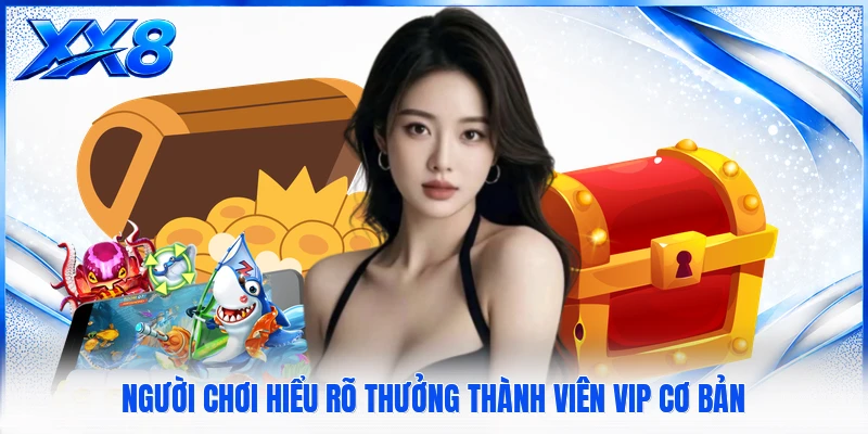 Thưởng Thành Viên VIP - Theo Dõi Quyền Lợi Theo Từng Cấp Độ Người chơi hiểu rõ thưởng thành viên VIP cơ bản