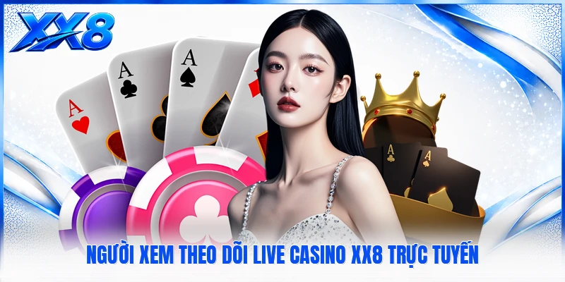 Live Casino XX8 - Tổng Quan Khu Vực Bàn Chơi Trực Tuyến Người xem theo dõi Live Casino XX8 trực tuyến