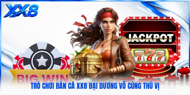Trò chơi bắn cá XX8 đại dương vô cùng thú vị