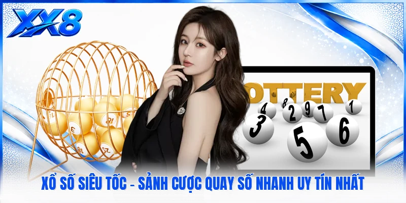 Xổ Số Siêu Tốc - Sảnh Cược Quay Số Nhanh Uy Tín Nhất